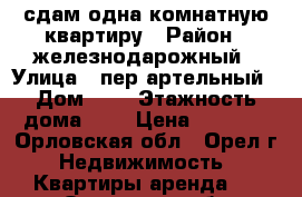 сдам одна комнатную квартиру › Район ­ железнодарожный › Улица ­ пер,артельный › Дом ­ 4 › Этажность дома ­ 9 › Цена ­ 8 500 - Орловская обл., Орел г. Недвижимость » Квартиры аренда   . Орловская обл.